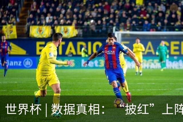 世界杯 | 数据真相：“披红”上阵巴洛贡表现如何