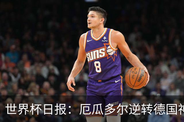 世界杯日报：厄瓜多尔逆转德国神奇出线 日本晋级将战巴西