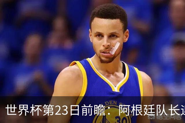 世界杯第23日前瞻：阿根廷队长迎历史之夜 卫冕冠军PK大黑马