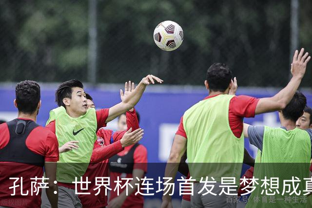 孔萨：世界杯连场首发是梦想成真，今天我们可以总结出许多积极面