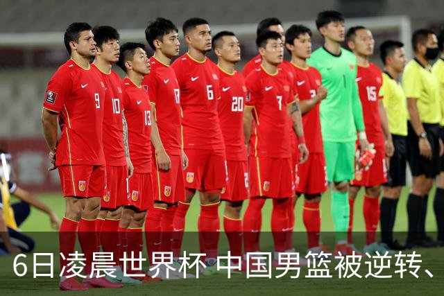6日凌晨世界杯 中国男篮被逆转、第10名收官 31-45差距大 日本队惨败