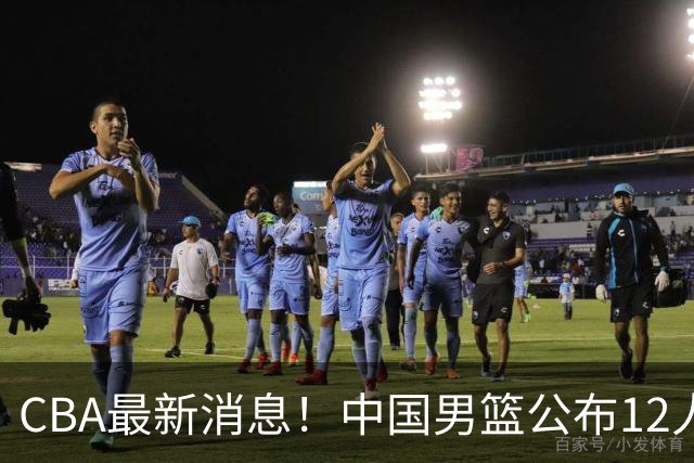 CBA最新消息！中国男篮公布12人大名单，有球队报价胡金秋，石奎欲加盟香港金牛